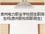 贵州电力职业学校招生职高生吗(贵州职校招职高生)