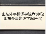 山东外事翻译学院靠谱吗(山东外事翻译学院评价)
