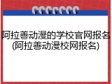 阿拉善动漫的学校官网报名(阿拉善动漫校网报名)