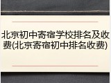 北京初中寄宿学校排名及收费(北京寄宿初中排名收费)