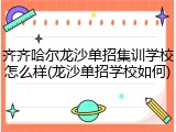 齐齐哈尔龙沙单招集训学校怎么样(龙沙单招学校如何)