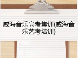 威海音乐高考集训(威海音乐艺考培训)