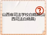 山西省司法学校白晓晶(山西司法白晓晶)