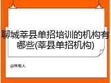 聊城莘县单招培训的机构有哪些(莘县单招机构)