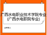 广西水电职业技术学院专业(广西水电职院专业)