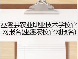 巫溪县农业职业技术学校官网报名(巫溪农校官网报名)