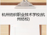 杭州纺织职业技术学校(杭州纺校)
