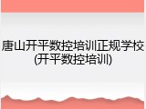 唐山开平数控培训正规学校(开平数控培训)