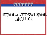 山东鲁能足球学校u10(鲁能足校U10)