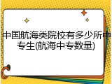 中国航海类院校有多少所中专生(航海中专数量)