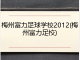 梅州富力足球学校2012(梅州富力足校)