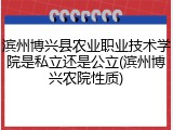 滨州博兴县农业职业技术学院是私立还是公立(滨州博兴农院性质)