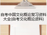 自考中国文化概论复习资料大全(自考文化概论资料)