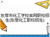 东营市化工学校官网职校招生(东营化工职校招生)
