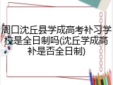 周口沈丘县学成高考补习学校是全日制吗(沈丘学成高补是否全日制)