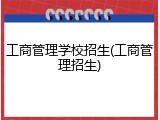 工商管理学校招生(工商管理招生)