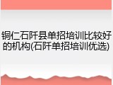 铜仁石阡县单招培训比较好的机构(石阡单招培训优选)