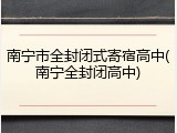 南宁市全封闭式寄宿高中(南宁全封闭高中)