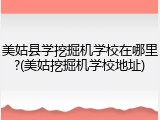 美姑县学挖掘机学校在哪里?(美姑挖掘机学校地址)