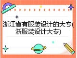 浙江省有服装设计的大专(浙服装设计大专)