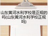 山东黄河水利学校是正规的吗(山东黄河水利学校正规吗)