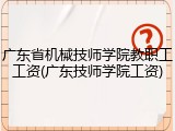 广东省机械技师学院教职工工资(广东技师学院工资)