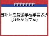 苏州沐恩复读学校学费多少(苏州复读学费)