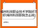 福州科技职业技术学院好不好(福州科技职院怎么样)