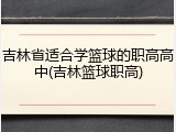 吉林省适合学篮球的职高高中(吉林篮球职高)