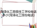 菏泽化工高级技工学校电话多少(菏泽化工技校电话)