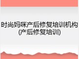 时尚妈咪产后修复培训机构(产后修复培训)