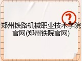 郑州铁路机械职业技术学院官网(郑州铁院官网)