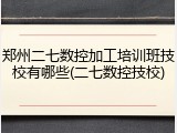 郑州二七数控加工培训班技校有哪些(二七数控技校)