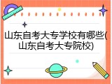 山东自考大专学校有哪些(山东自考大专院校)