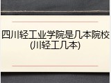 四川轻工业学院是几本院校(川轻工几本)