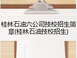 桂林石油六公司技校招生简章(桂林石油技校招生)