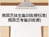 南昌艺体生集训收费标淮(南昌艺考集训收费)