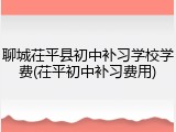 聊城茌平县初中补习学校学费(茌平初中补习费用)