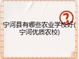 宁河县有哪些农业学校好(宁河优质农校)