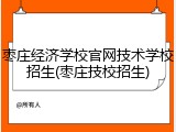 枣庄经济学校官网技术学校招生(枣庄技校招生)