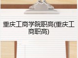重庆工商学院职高(重庆工商职高)