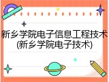 新乡学院电子信息工程技术(新乡学院电子技术)