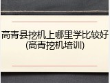高青县挖机上哪里学比较好(高青挖机培训)