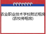 农业职业技术学校附近租房(农校旁租房)