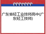 广东省轻工业技师高中(广东轻工技师)
