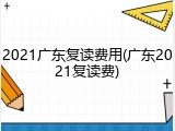 2021广东复读费用(广东2021复读费)