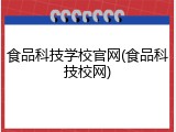 食品科技学校官网(食品科技校网)
