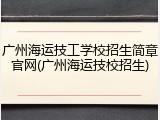 广州海运技工学校招生简章官网(广州海运技校招生)