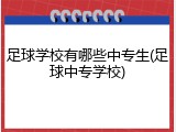 足球学校有哪些中专生(足球中专学校)