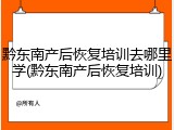 黔东南产后恢复培训去哪里学(黔东南产后恢复培训)
